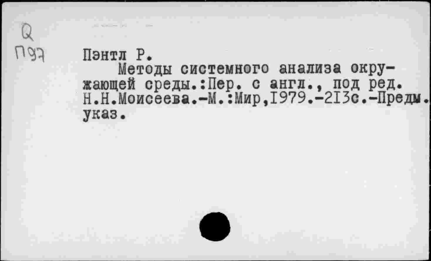 ﻿Пэнтл Р.
Методы системного анализа окружающей среды.:Пер. с англ., под ред. Н.Н.Моисеева.-М.:Мир,1979.-213с.-Предм. указ.